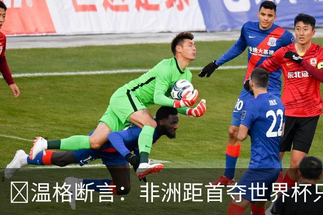 ​温格断言：非洲距首夺世界杯只差一步，9队进32强创历史